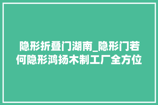 隐形折叠门湖南_隐形门若何隐形鸿扬木制工厂全方位知足你的个性化需求