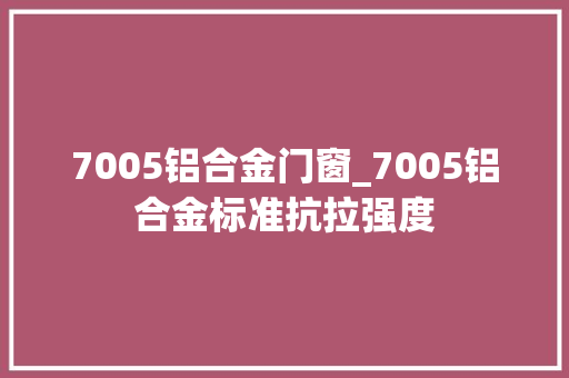 7005铝合金门窗_7005铝合金标准抗拉强度