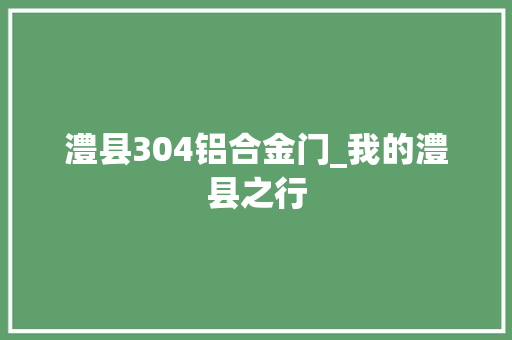 澧县304铝合金门_我的澧县之行