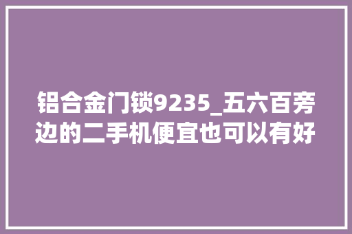铝合金门锁9235_五六百旁边的二手机便宜也可以有好货