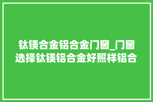 钛镁合金铝合金门窗_门窗选择钛镁铝合金好照样铝合金好