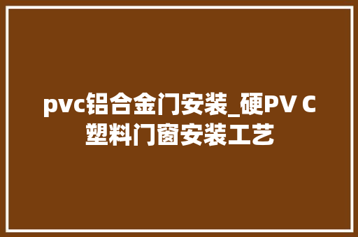 pvc铝合金门安装_硬PVＣ塑料门窗安装工艺