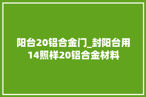 阳台20铝合金门_封阳台用14照样20铝合金材料