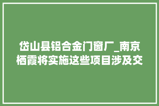 岱山县铝合金门窗厂_南京栖霞将实施这些项目涉及交通教诲医疗等