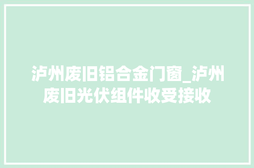 泸州废旧铝合金门窗_泸州废旧光伏组件收受接收