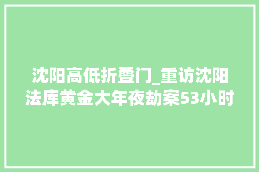 沈阳高低折叠门_重访沈阳法库黄金大年夜劫案53小时里发生了什么
