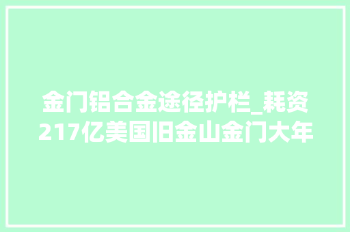 金门铝合金途径护栏_耗资217亿美国旧金山金门大年夜桥自杀防护网项目即将落成