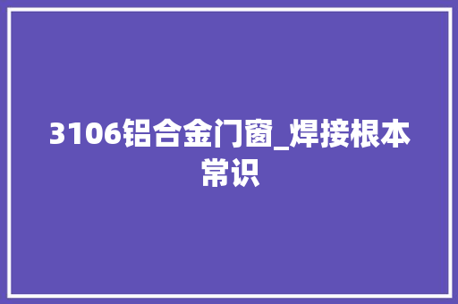 3106铝合金门窗_焊接根本常识