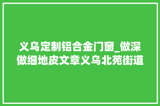 义乌定制铝合金门窗_做深做细地皮文章义乌北苑街道多举措推进全域地皮综合治理