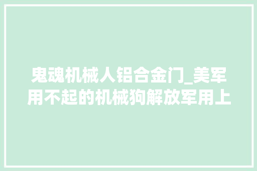 鬼魂机械人铝合金门_美军用不起的机械狗解放军用上了美议员不肯意威胁美国安然