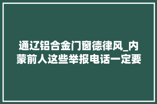 通辽铝合金门窗德律风_内蒙前人这些举报电话一定要收藏