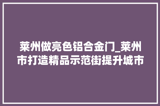 莱州做亮色铝合金门_莱州市打造精品示范街提升城市颜值