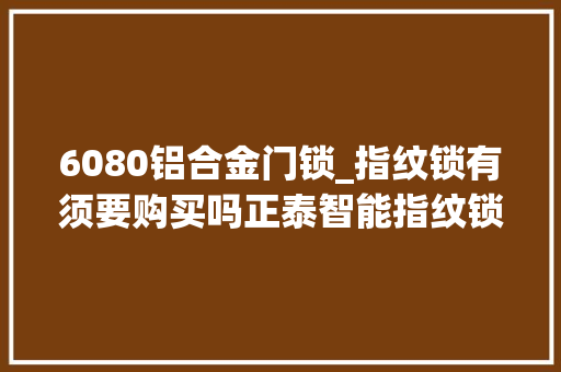 6080铝合金门锁_指纹锁有须要购买吗正泰智能指纹锁介绍