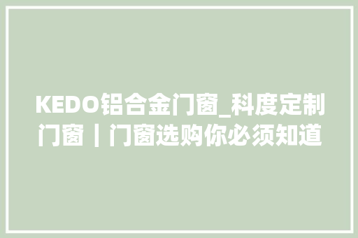 KEDO铝合金门窗_科度定制门窗｜门窗选购你必须知道的断桥铝门窗6大年夜优点