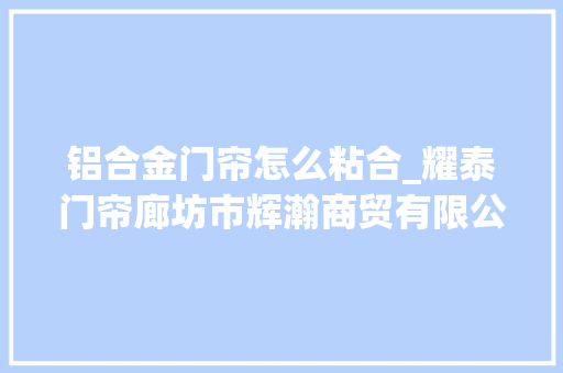 铝合金门帘怎么粘合_耀泰门帘廊坊市辉瀚商贸有限公司怎么测量塑料门帘的尺寸