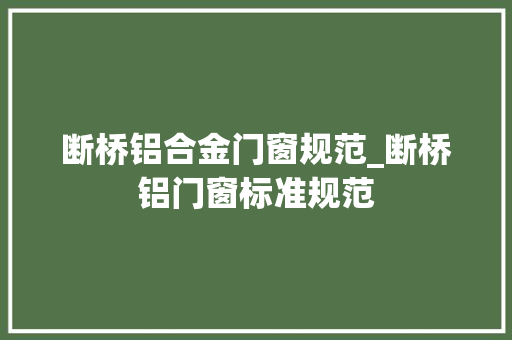 断桥铝合金门窗规范_断桥铝门窗标准规范
