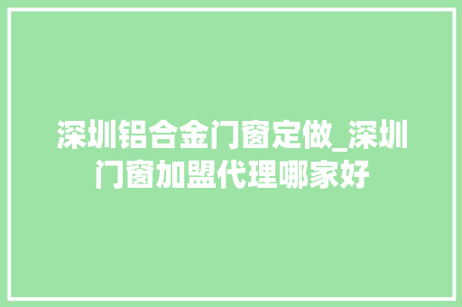 深圳铝合金门窗定做_深圳门窗加盟代理哪家好