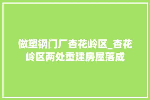 做塑钢门厂杏花岭区_杏花岭区两处重建房屋落成