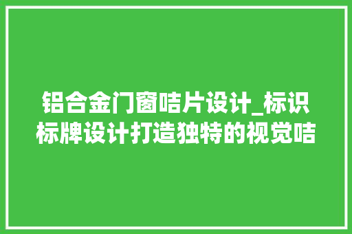 铝合金门窗咭片设计_标识标牌设计打造独特的视觉咭片
