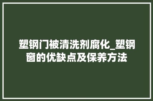 塑钢门被清洗剂腐化_塑钢窗的优缺点及保养方法