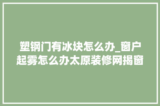 塑钢门有冰块怎么办_窗户起雾怎么办太原装修网揭窗户起雾事理