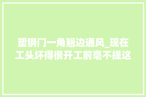 塑钢门一角翘边通风_现在工头坏得很开工前毫不提这19件装修易错事专等返工捞钱
