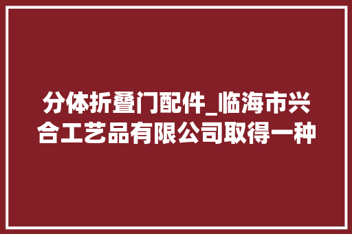 分体折叠门配件_临海市兴合工艺品有限公司取得一种分体装配式折叠吊篮椅专利增加整体美感度