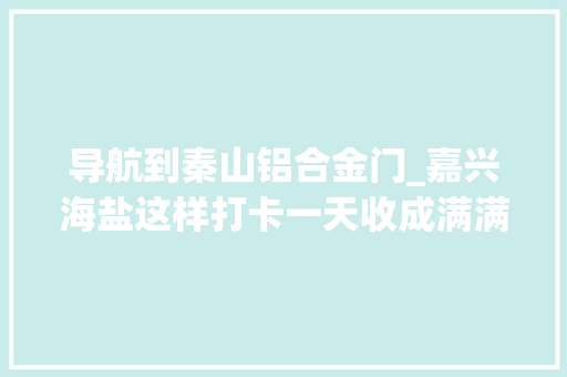 导航到秦山铝合金门_嘉兴海盐这样打卡一天收成满满当当