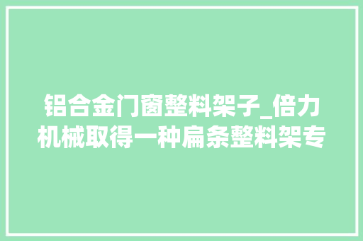 铝合金门窗整料架子_倍力机械取得一种扁条整料架专利解决扁条的自动整料问题