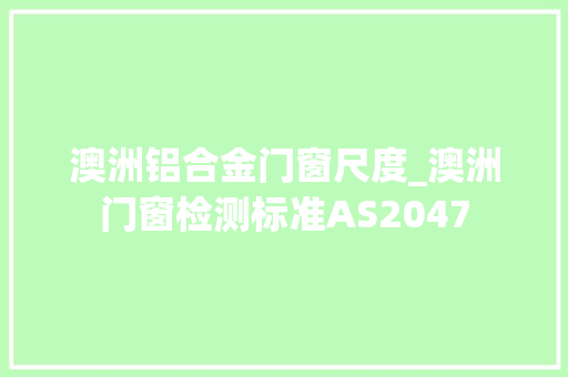 澳洲铝合金门窗尺度_澳洲门窗检测标准AS2047