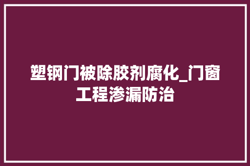 塑钢门被除胶剂腐化_门窗工程渗漏防治