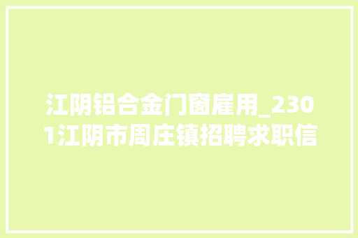 江阴铝合金门窗雇用_2301江阴市周庄镇招聘求职信息
