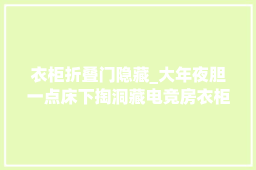 衣柜折叠门隐藏_大年夜胆一点床下掏洞藏电竞房衣柜里面隐蔽暗门设计案例分享