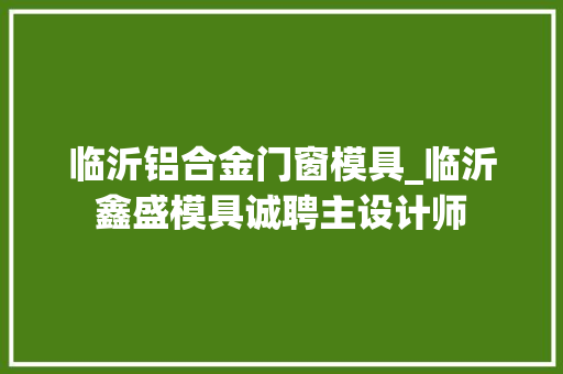 临沂铝合金门窗模具_临沂鑫盛模具诚聘主设计师