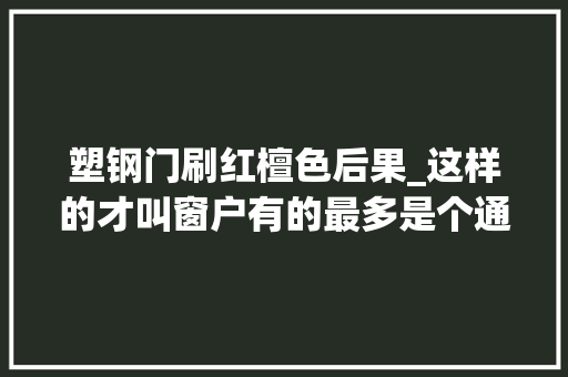 塑钢门刷红檀色后果_这样的才叫窗户有的最多是个通风口