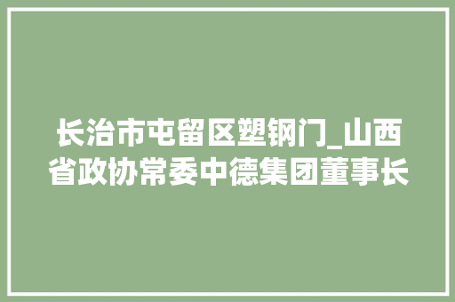 长治市屯留区塑钢门_山西省政协常委中德集团董事长程田青二青会长治屯留区第一棒火炬手