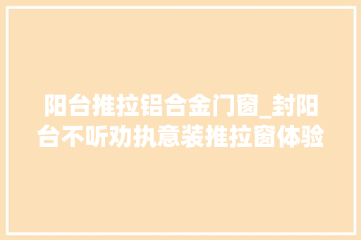 阳台推拉铝合金门窗_封阳台不听劝执意装推拉窗体验后它比平开窗实用多了