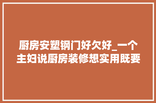 厨房安塑钢门好欠好_一个主妇说厨房装修想实用既要知道这些