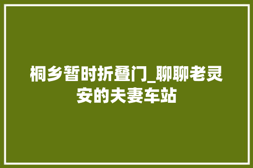 桐乡暂时折叠门_聊聊老灵安的夫妻车站