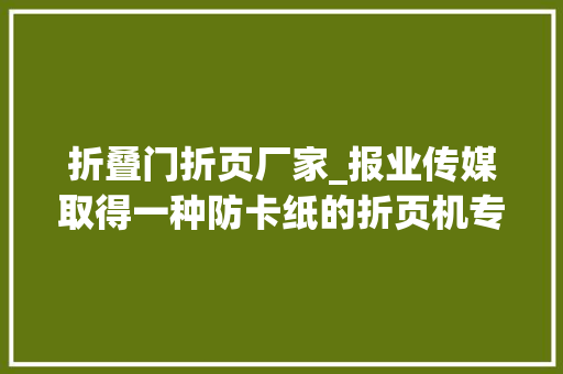 折叠门折页厂家_报业传媒取得一种防卡纸的折页机专利防止折页机构发生卡纸的问题