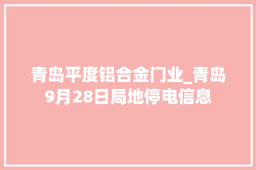 青岛平度铝合金门业_青岛9月28日局地停电信息