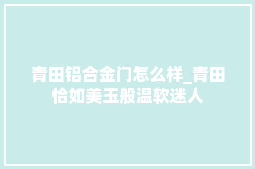青田铝合金门怎么样_青田恰如美玉般温软迷人