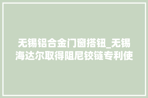 无锡铝合金门窗搭钮_无锡海达尔取得阻尼铰链专利使阻尼铰链能够轻型化