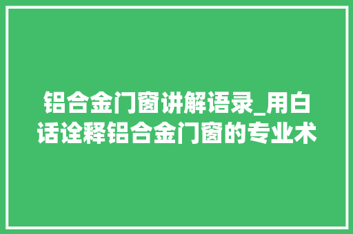 铝合金门窗讲解语录_用白话诠释铝合金门窗的专业术语