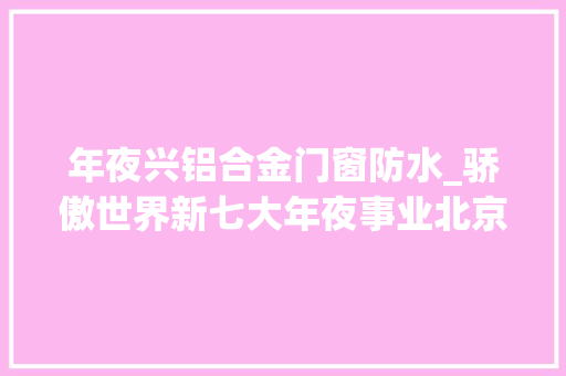 年夜兴铝合金门窗防水_骄傲世界新七大年夜事业北京大年夜兴国际机场中有这些佛山元素u003eu003e