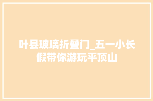 叶县玻璃折叠门_五一小长假带你游玩平顶山