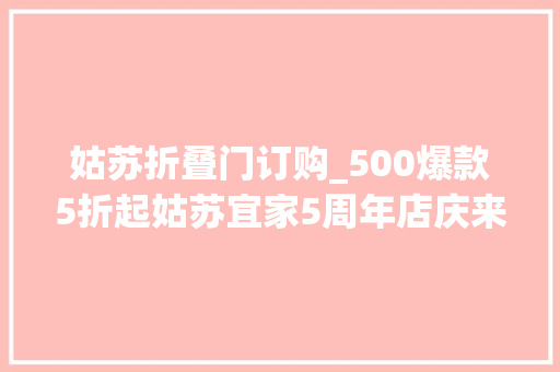 姑苏折叠门订购_500爆款5折起姑苏宜家5周年店庆来啦