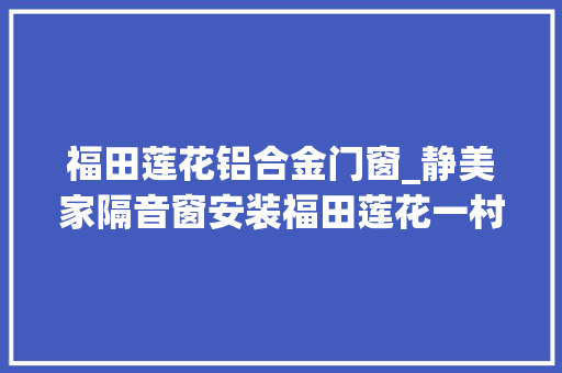 福田莲花铝合金门窗_静美家隔音窗安装福田莲花一村隔绝路面中低频噪音污染