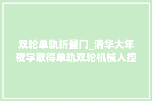 双轮单轨折叠门_清华大年夜学取得单轨双轮机械人控制专利实现复杂责任控制且无需动力学建模
