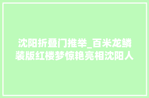 沈阳折叠门推举_百米龙鳞装版红楼梦惊艳亮相沈阳人复生失落传千年的图书装帧工艺